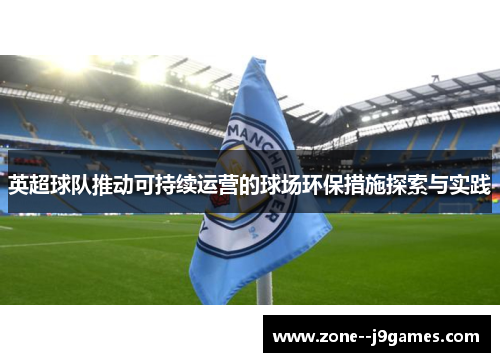 英超球队推动可持续运营的球场环保措施探索与实践