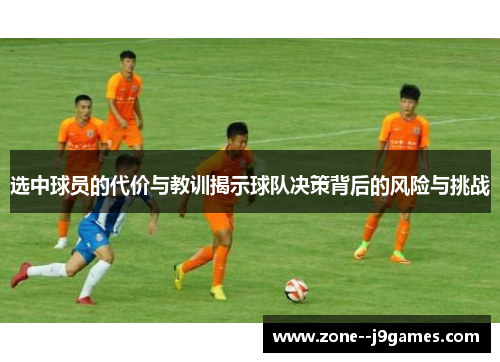 选中球员的代价与教训揭示球队决策背后的风险与挑战