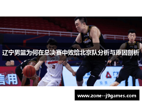 辽宁男篮为何在总决赛中败给北京队分析与原因剖析