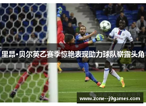 里昂·贝尔英乙赛季惊艳表现助力球队崭露头角