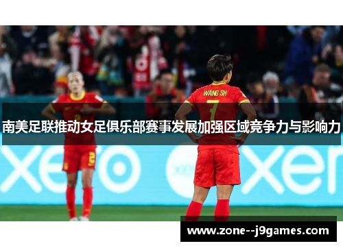 南美足联推动女足俱乐部赛事发展加强区域竞争力与影响力 南美足联推动女足俱乐部赛事发展加强区域竞争力与影响力