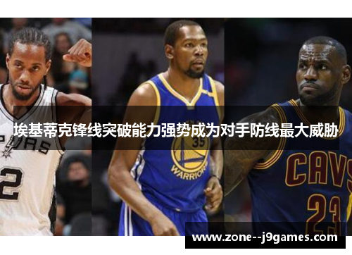 埃基蒂克锋线突破能力强势成为对手防线最大威胁 埃基蒂克锋线突破能力强势成为对手防线最大威胁