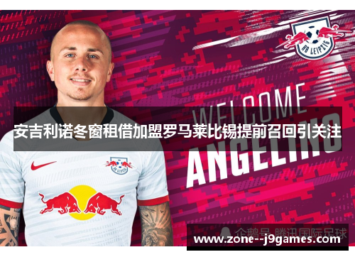 安吉利诺冬窗租借加盟罗马莱比锡提前召回引关注 安吉利诺冬窗租借加盟罗马莱比锡提前召回引关注