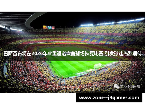 巴萨宣布将在2026年底重返诺坎普球场恢复比赛 引发球迷热烈期待 巴萨宣布将在2026年底重返诺坎普球场恢复比赛 引发球迷热烈期待