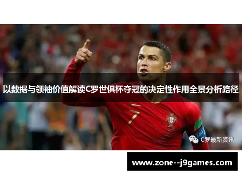 以数据与领袖价值解读C罗世俱杯夺冠的决定性作用全景分析路径