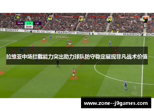 拉维亚中场拦截能力突出助力球队防守稳定展现非凡战术价值 拉维亚中场拦截能力突出助力球队防守稳定展现非凡战术价值